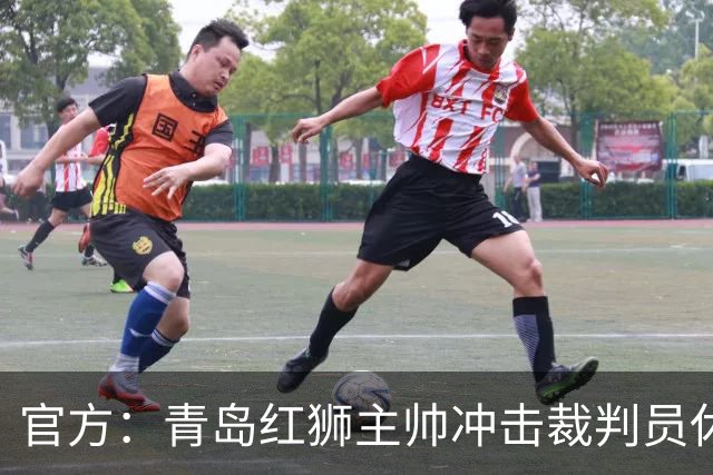 官方：青岛红狮主帅冲击裁判员休息室言语威胁 禁赛10场罚款5万元